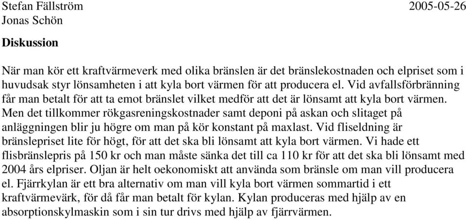 Men det tillkommer rökgasreningskostnader samt deponi på askan och slitaget på anläggningen blir ju högre om man på kör konstant på maxlast.