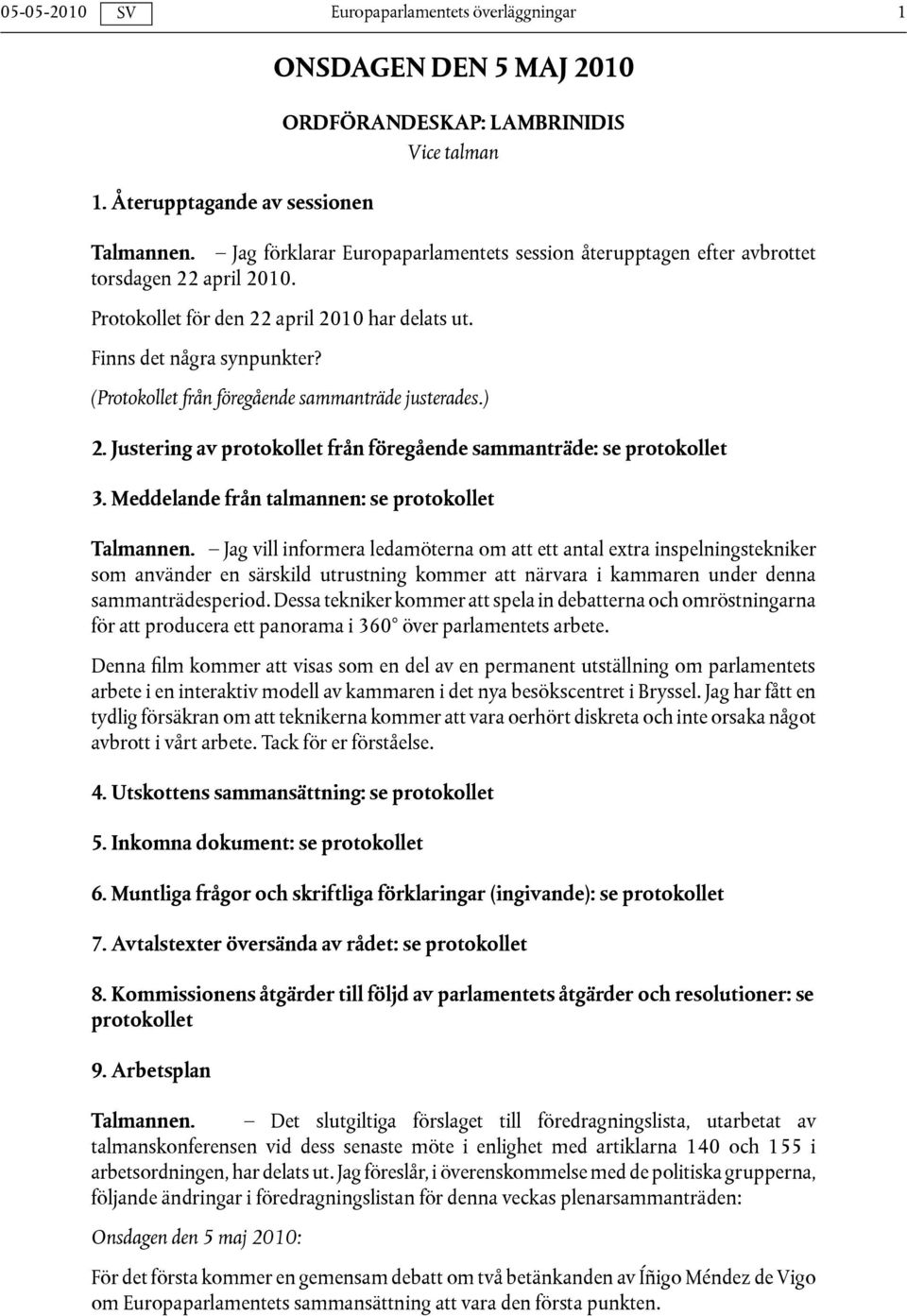 (Protokollet från föregående sammanträde justerades.) 2. Justering av protokollet från föregående sammanträde: se protokollet 3. Meddelande från talmannen: se protokollet Talmannen.