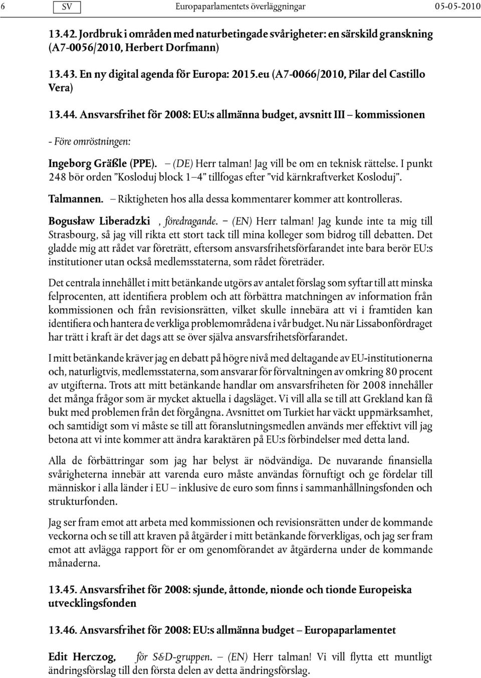 Jag vill be om en teknisk rättelse. I punkt 248 bör orden Kosloduj block 1 4 tillfogas efter vid kärnkraftverket Kosloduj. Talmannen. Riktigheten hos alla dessa kommentarer kommer att kontrolleras.