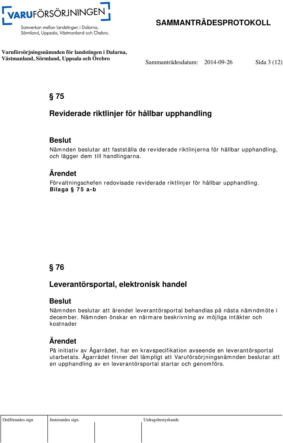 Bilaga 75 a-b 76 Leverantörsportal, elektronisk handel Nämnden beslutar att ärendet leverantörsportal behandlas på nästa nämndmöte i december.