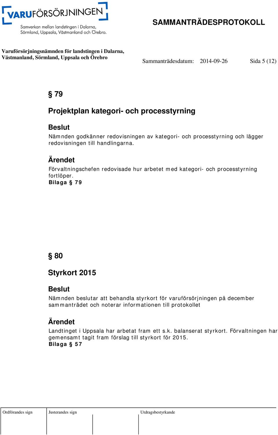 Bilaga 79 80 Styrkort 2015 Nämnden beslutar att behandla styrkort för varuförsörjningen på december sammanträdet och noterar informationen till