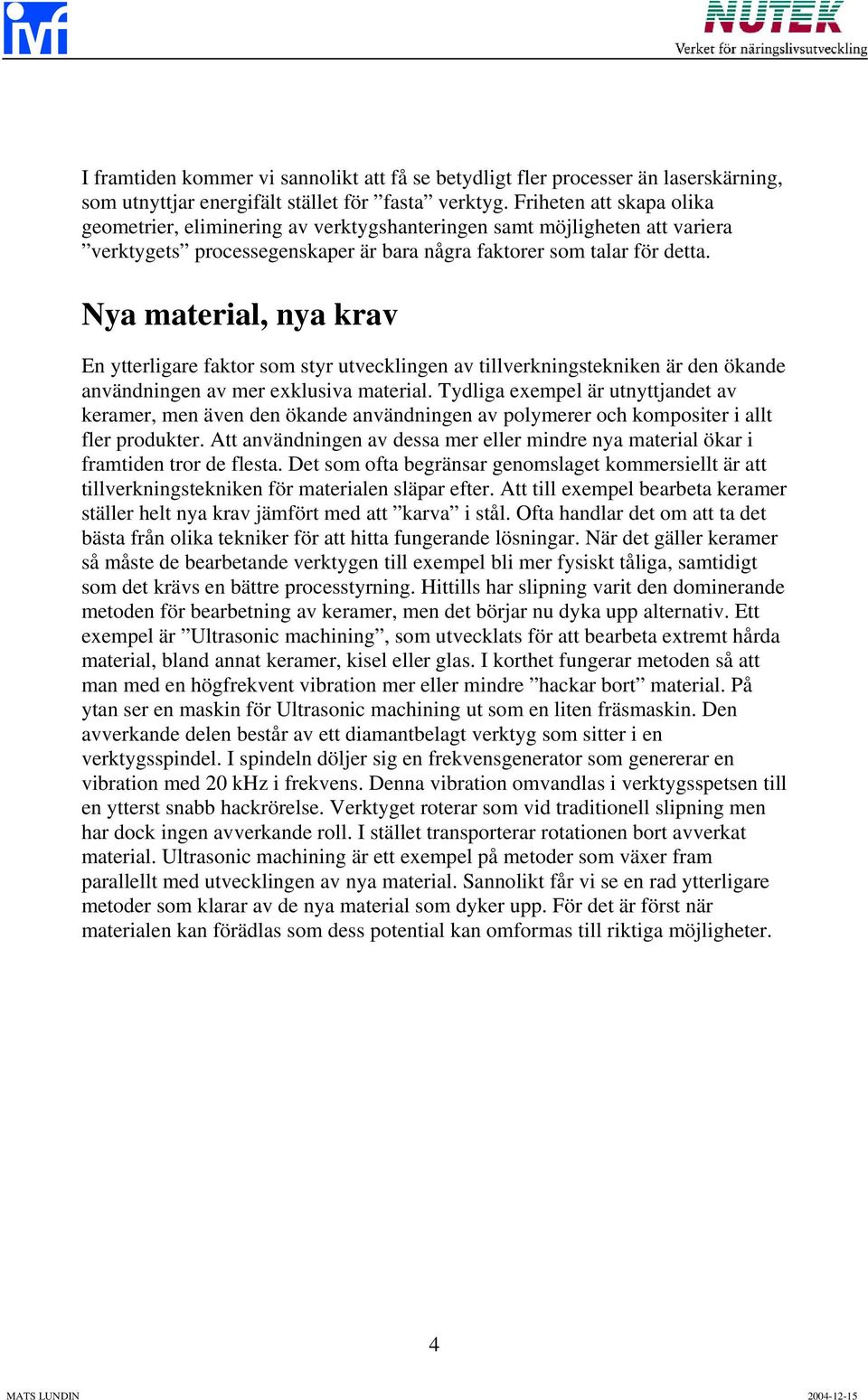 Nya material, nya krav En ytterligare faktor som styr utvecklingen av tillverkningstekniken är den ökande användningen av mer exklusiva material.