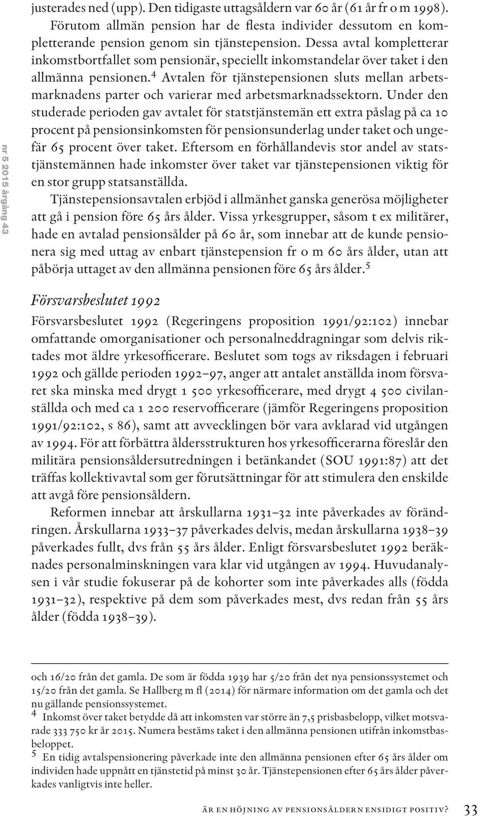 Dessa avtal kompletterar inkomstbortfallet som pensionär, speciellt inkomstandelar över taket i den allmänna pensionen.