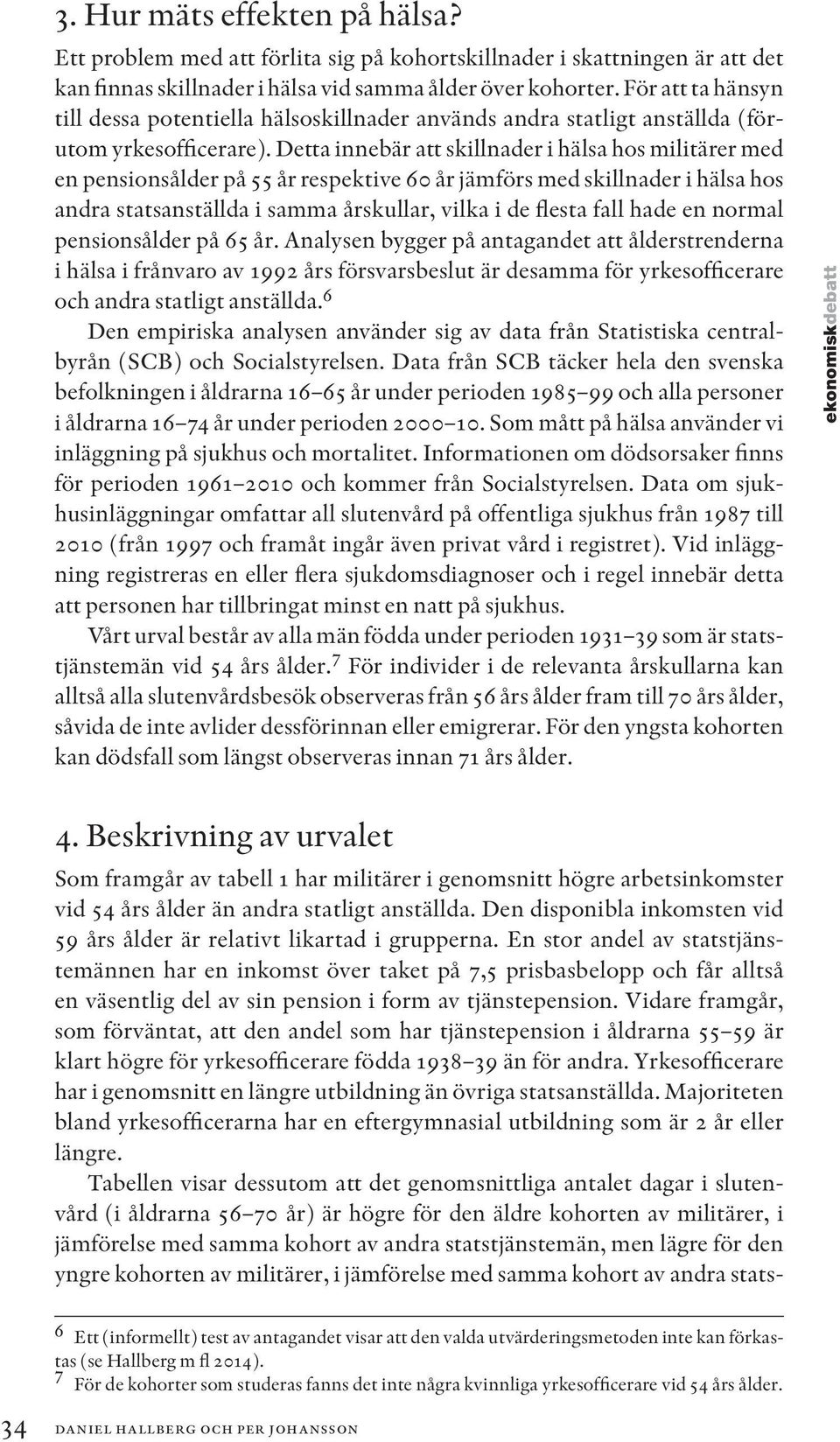 Detta innebär att skillnader i hälsa hos militärer med en pensionsålder på 55 år respektive 60 år jämförs med skillnader i hälsa hos andra statsanställda i samma årskullar, vilka i de flesta fall