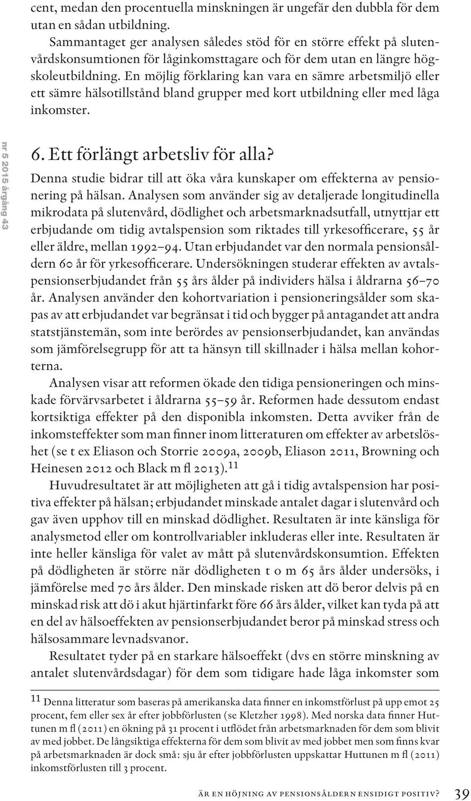 En möjlig förklaring kan vara en sämre arbetsmiljö eller ett sämre hälsotillstånd bland grupper med kort utbildning eller med låga inkomster. nr 5 2015 årgång 43 6. Ett förlängt arbetsliv för alla?