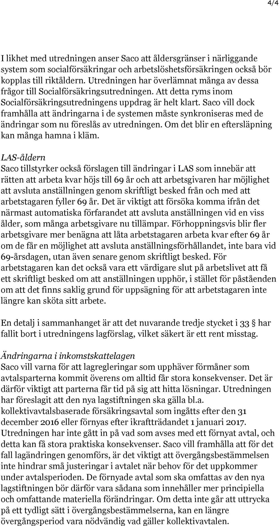 Saco vill dock framhålla att ändringarna i de systemen måste synkroniseras med de ändringar som nu föreslås av utredningen. Om det blir en eftersläpning kan många hamna i kläm.