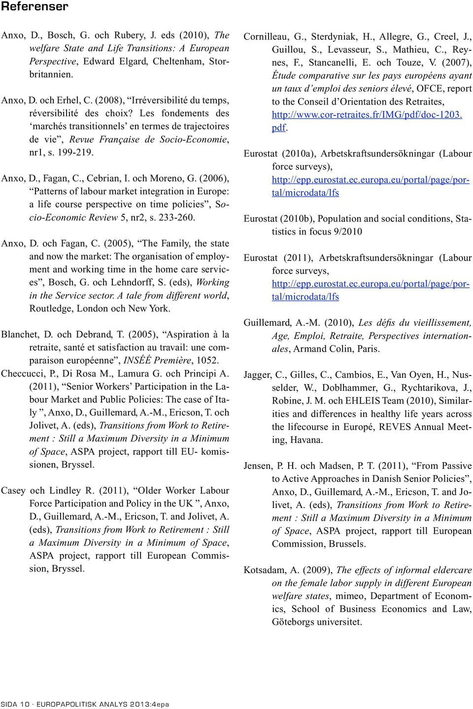 , Fagan, C., Cebrian, I. och Moreno, G. (2006), Patterns of labour market integration in Europe: a life course perspective on time policies, Socio-Economic Review 5, nr2, s. 233-260. Anxo, D.