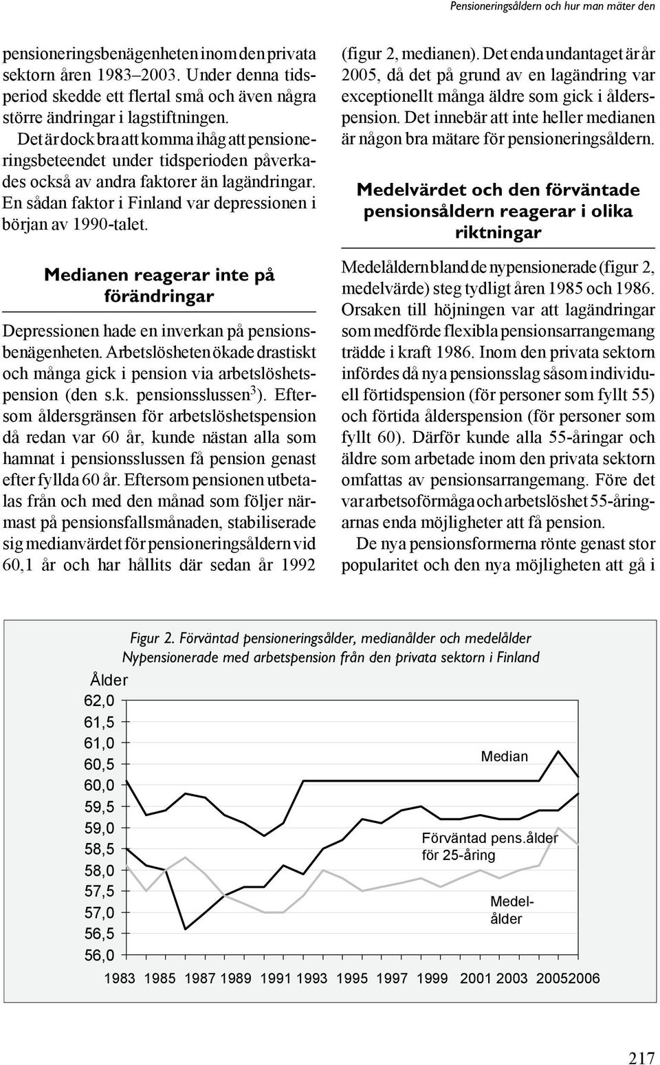 Medianen reagerar inte på förändringar Depressionen hade en inverkan på pensionsbenägenheten. Arbetslösheten ökade drastiskt och många gick i pension via arbetslöshetspension (den s.k. pensionsslussen 3 ).