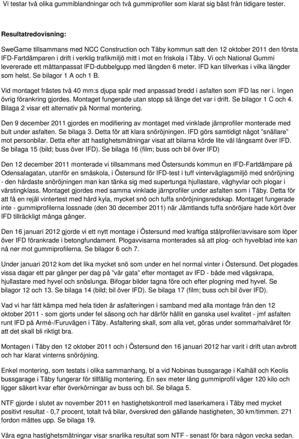 Vi och National Gummi levererade ett måttanpassat IFD-dubbelgupp med längden 6 meter. IFD kan tillverkas i vilka längder som helst. Se bilagor 1 A och 1 B.