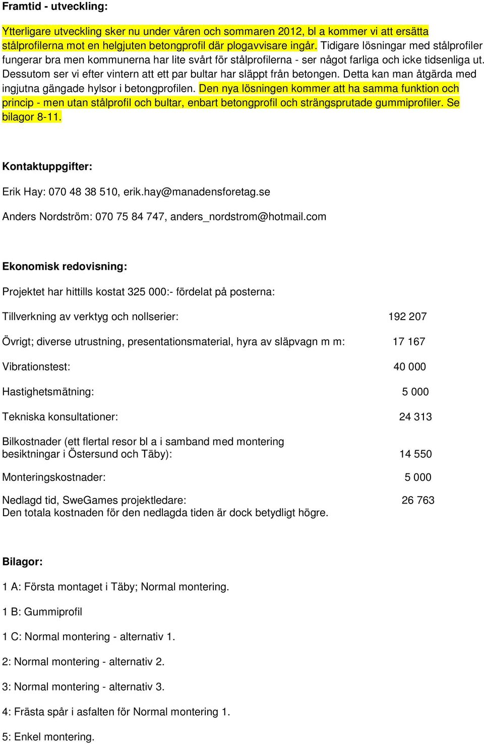 Dessutom ser vi efter vintern att ett par bultar har släppt från betongen. Detta kan man åtgärda med ingjutna gängade hylsor i betongprofilen.