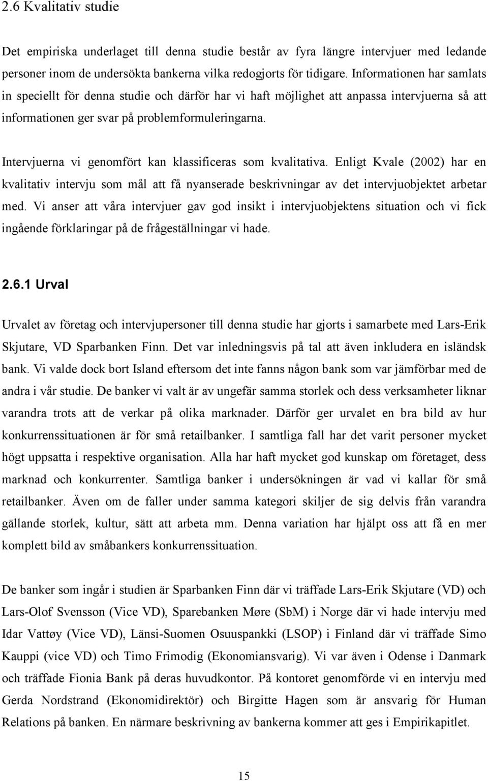 Intervjuerna vi genomfört kan klassificeras som kvalitativa. Enligt Kvale (2002) har en kvalitativ intervju som mål att få nyanserade beskrivningar av det intervjuobjektet arbetar med.