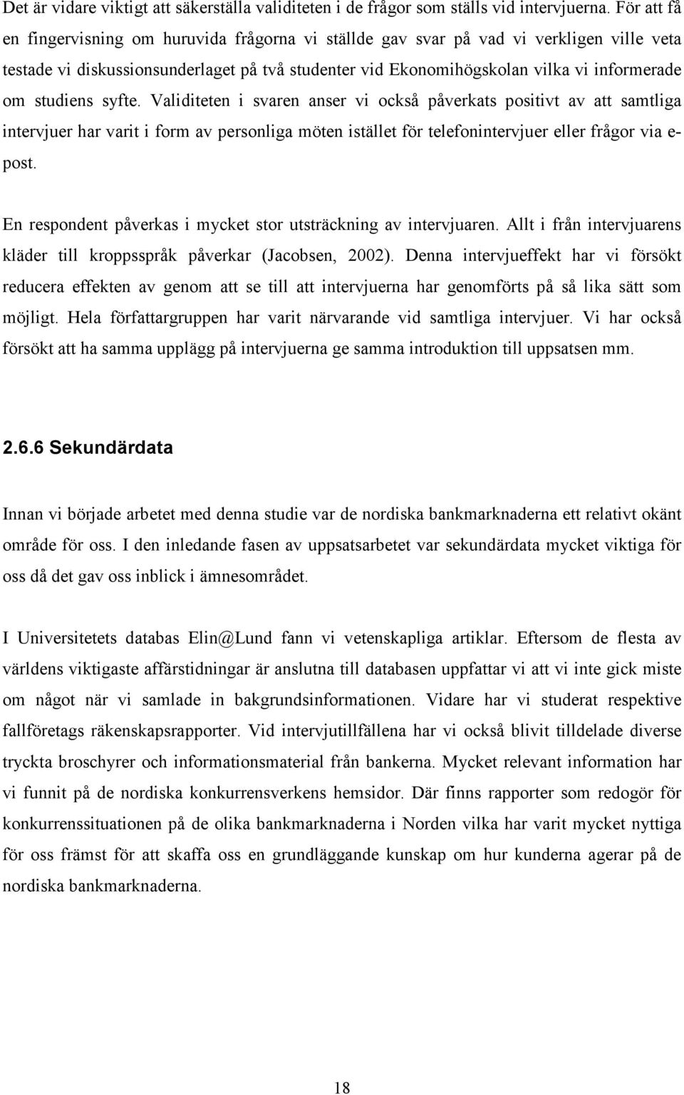 studiens syfte. Validiteten i svaren anser vi också påverkats positivt av att samtliga intervjuer har varit i form av personliga möten istället för telefonintervjuer eller frågor via e- post.