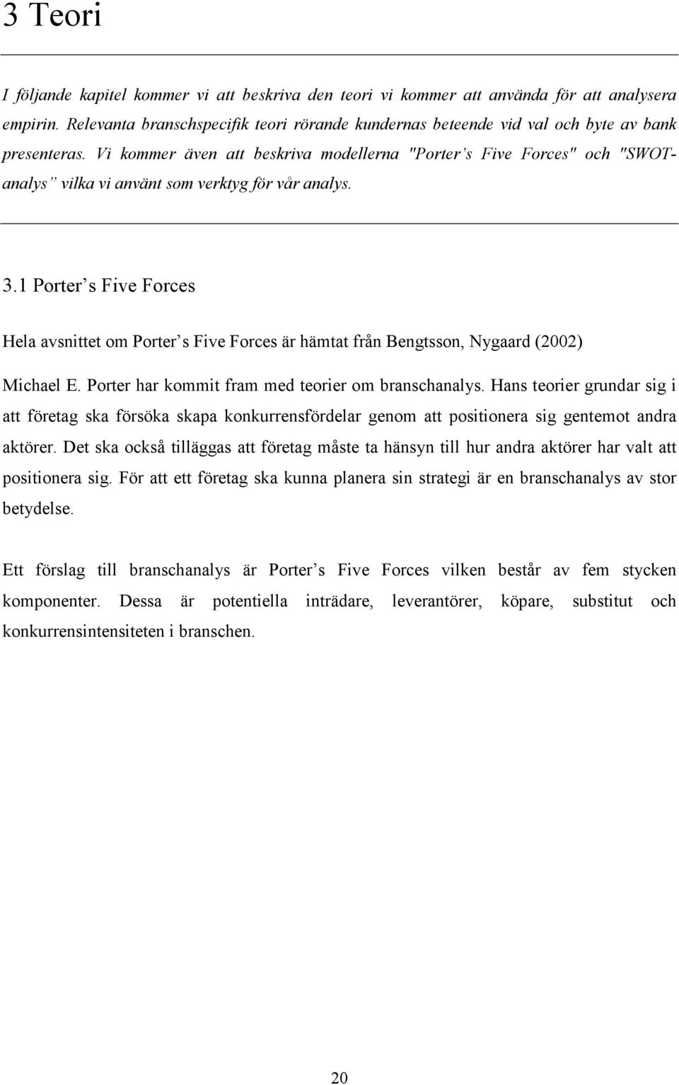 Vi kommer även att beskriva modellerna "Porter s Five Forces" och "SWOTanalys vilka vi använt som verktyg för vår analys. 3.