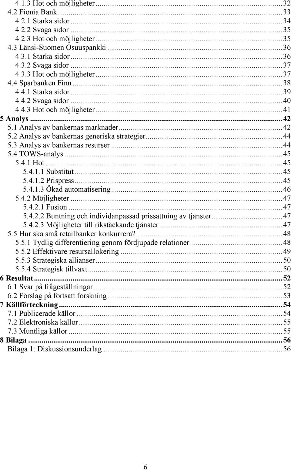 ..44 5.3 Analys av bankernas resurser...44 5.4 TOWS-analys...45 5.4.1 Hot...45 5.4.1.1 Substitut...45 5.4.1.2 Prispress...45 5.4.1.3 Ökad automatisering...46 5.4.2 Möjligheter...47 5.4.2.1 Fusion.