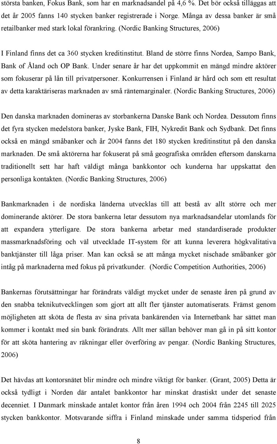 Bland de större finns Nordea, Sampo Bank, Bank of Åland och OP Bank. Under senare år har det uppkommit en mängd mindre aktörer som fokuserar på lån till privatpersoner.