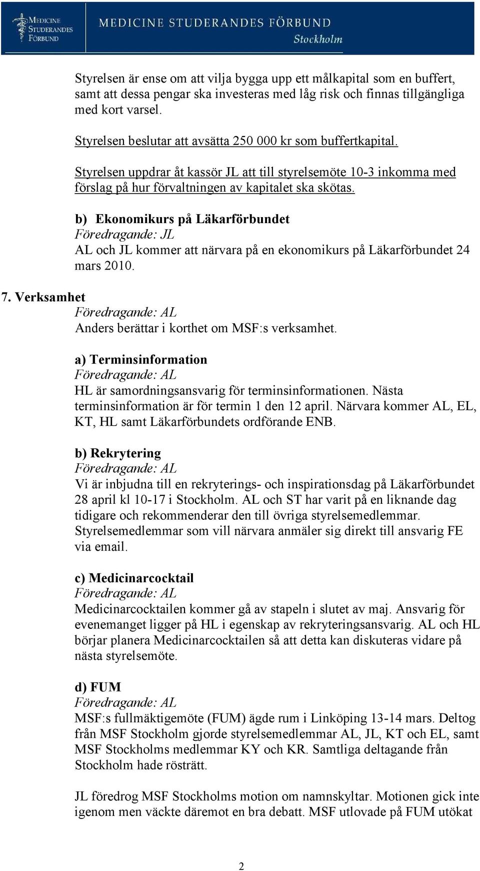 b) Ekonomikurs på Läkarförbundet AL och JL kommer att närvara på en ekonomikurs på Läkarförbundet 24 mars 2010. 7. Verksamhet Anders berättar i korthet om MSF:s verksamhet.