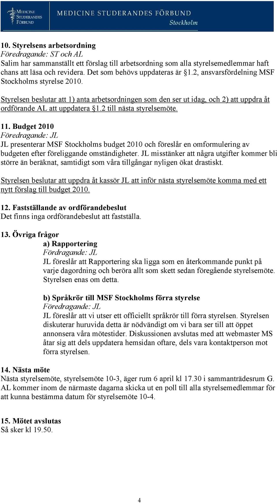 Budget 2010 JL presenterar MSF Stockholms budget 2010 och föreslår en omformulering av budgeten efter föreliggande omständigheter.