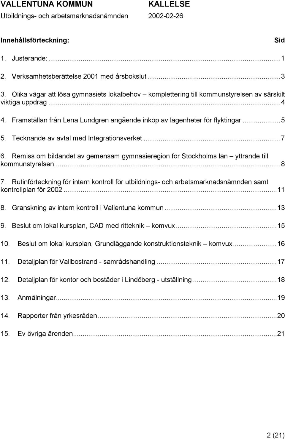 Tecknande av avtal med Integrationsverket...7 6. Remiss om bildandet av gemensam gymnasieregion för Stockholms län yttrande till kommunstyrelsen...8 7.