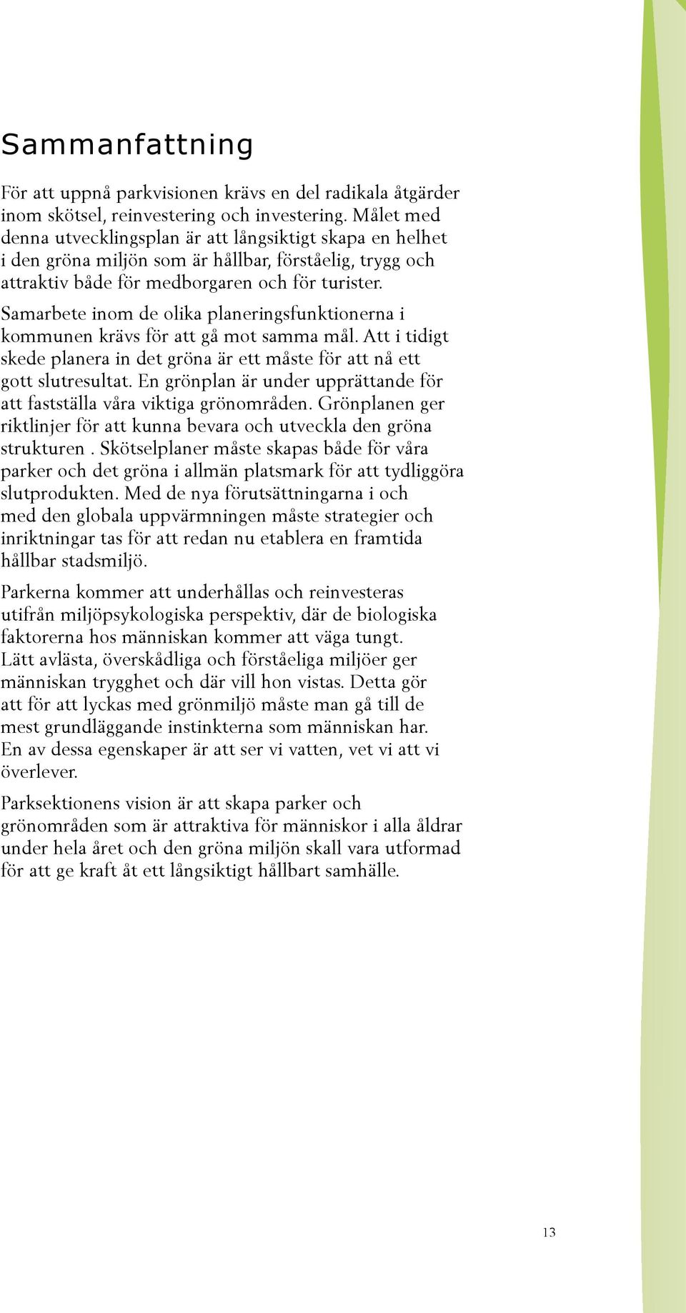 Samarbete inom de olika planeringsfunktionerna i kommunen krävs för att gå mot samma mål. Att i tidigt skede planera in det gröna är ett måste för att nå ett gott slutresultat.