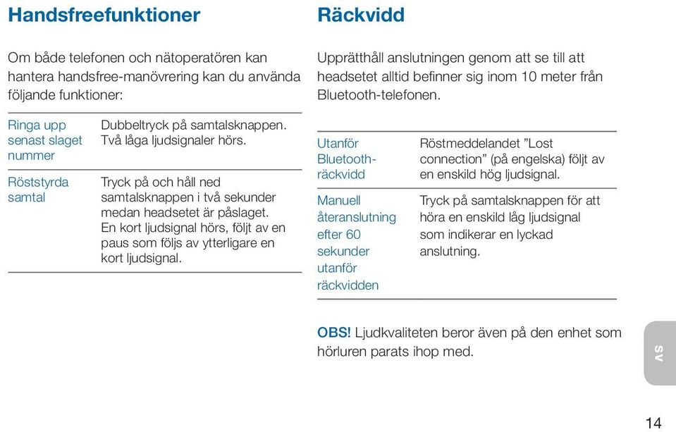 Tryck på och håll ned samtalsknappen i två sekunder medan headsetet är påslaget. En kort ljudsignal hörs, följt av en paus som följs av ytterligare en kort ljudsignal.