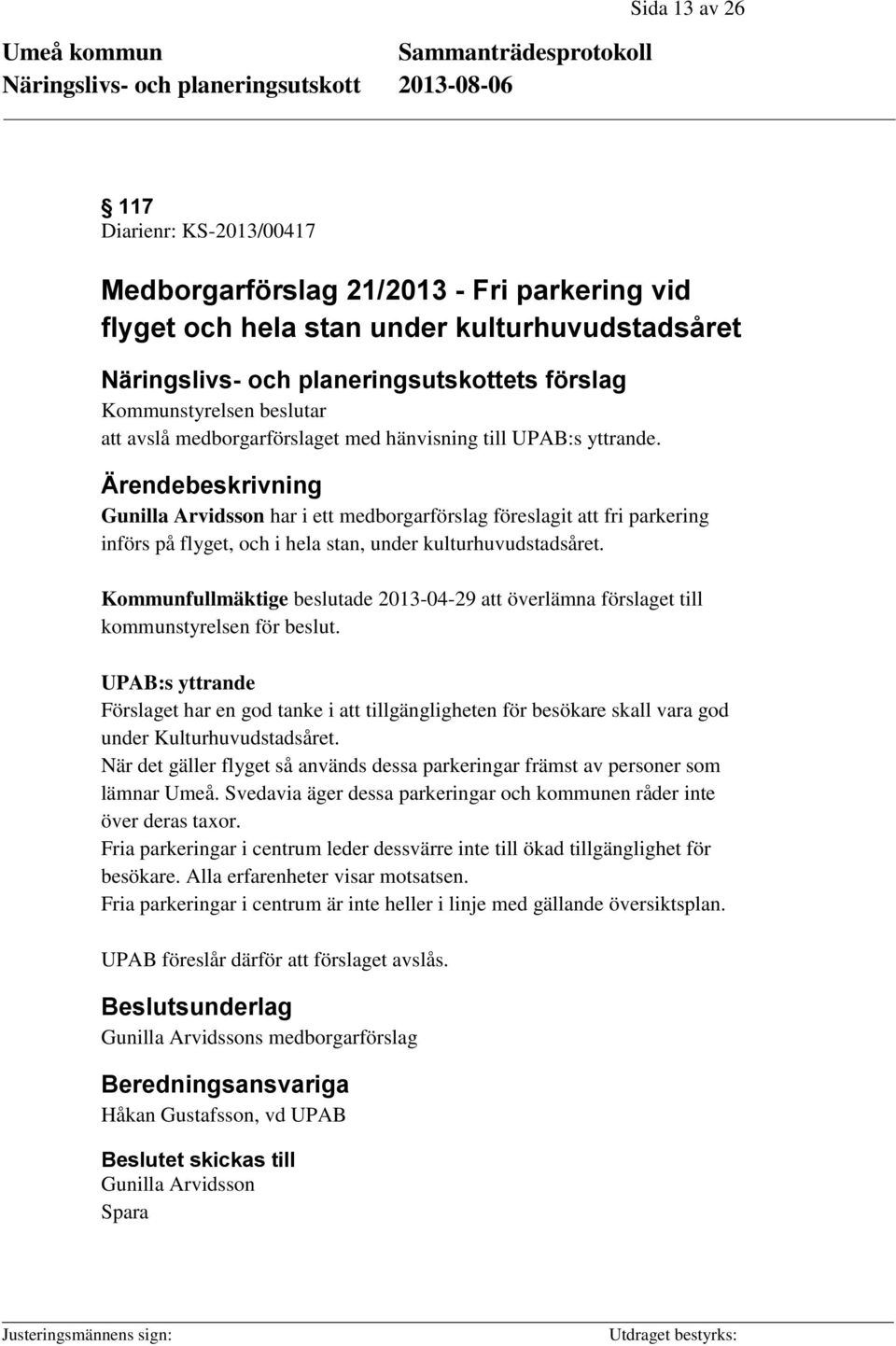 Ärendebeskrivning Gunilla Arvidsson har i ett medborgarförslag föreslagit att fri parkering införs på flyget, och i hela stan, under kulturhuvudstadsåret.