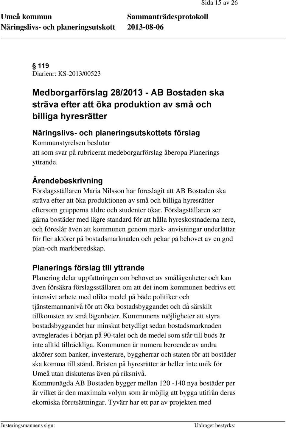 Ärendebeskrivning Förslagsställaren Maria Nilsson har föreslagit att AB Bostaden ska sträva efter att öka produktionen av små och billiga hyresrätter eftersom grupperna äldre och studenter ökar.