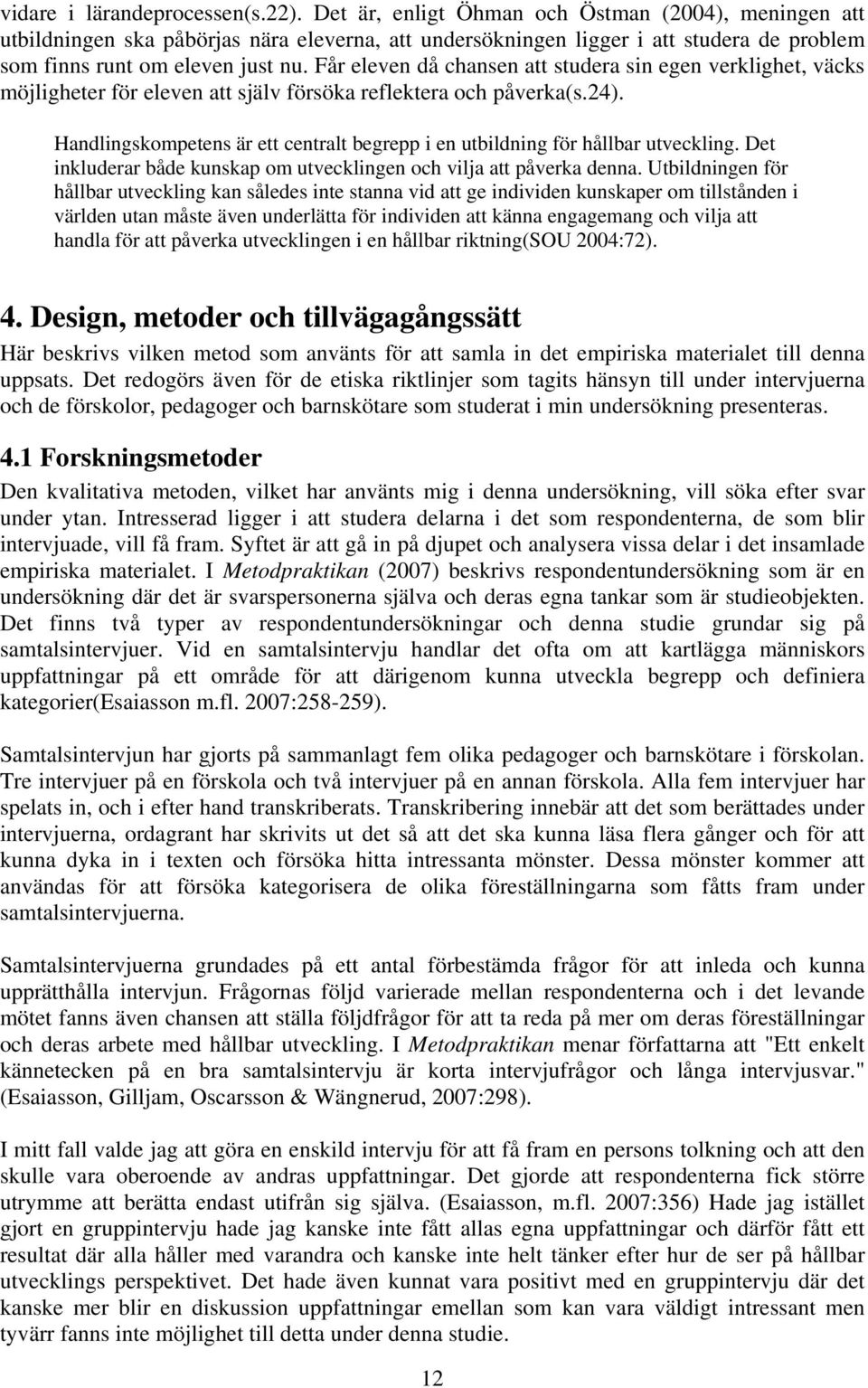 Får eleven då chansen att studera sin egen verklighet, väcks möjligheter för eleven att själv försöka reflektera och påverka(s.24).