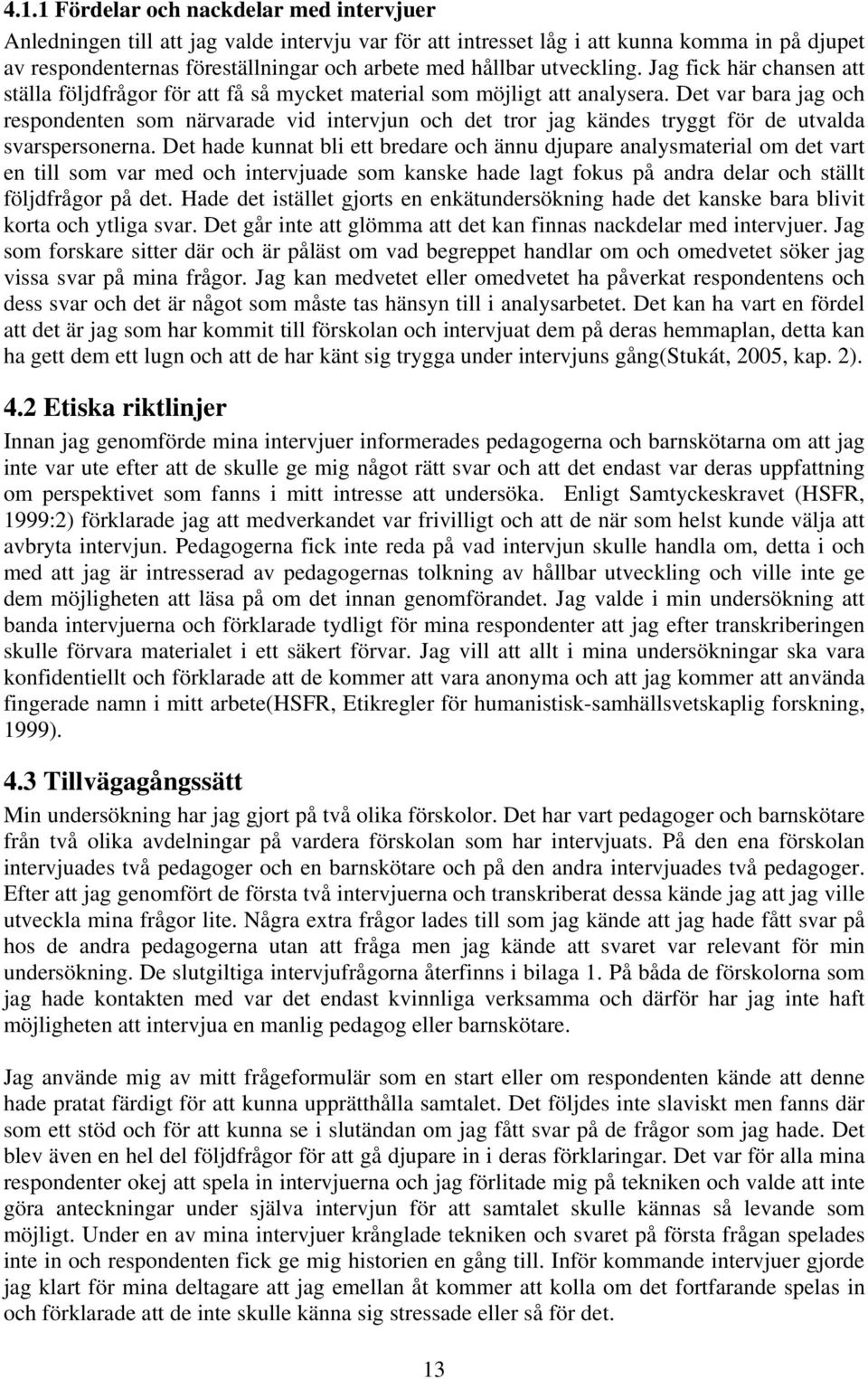 Det var bara jag och respondenten som närvarade vid intervjun och det tror jag kändes tryggt för de utvalda svarspersonerna.