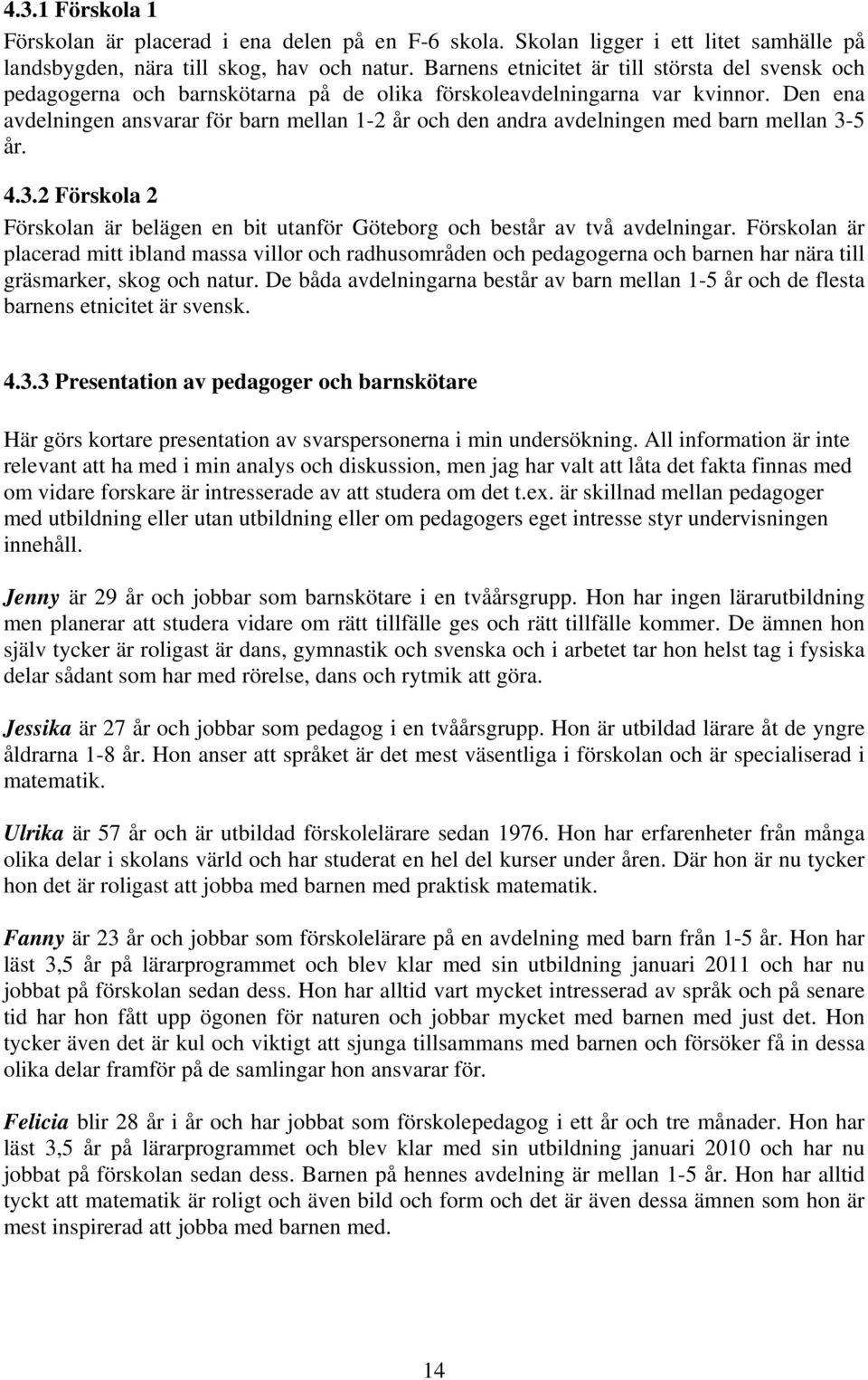 Den ena avdelningen ansvarar för barn mellan 1-2 år och den andra avdelningen med barn mellan 3-5 år. 4.3.2 Förskola 2 Förskolan är belägen en bit utanför Göteborg och består av två avdelningar.