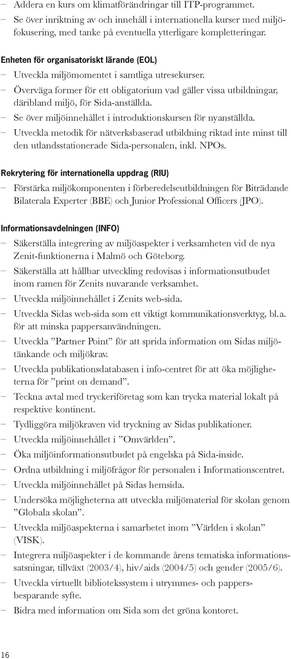 Se över miljöinnehållet i introduktionskursen för nyanställda. Utveckla metodik för nätverksbaserad utbildning riktad inte minst till den utlandsstationerade Sida-personalen, inkl. NPOs.