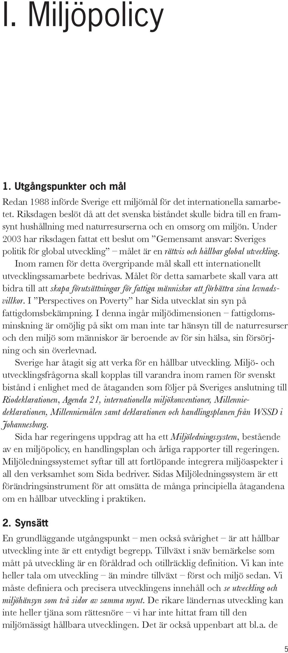 Under 2003 har riksdagen fattat ett beslut om Gemensamt ansvar: Sveriges politik för global utveckling målet är en rättvis och hållbar global utveckling.