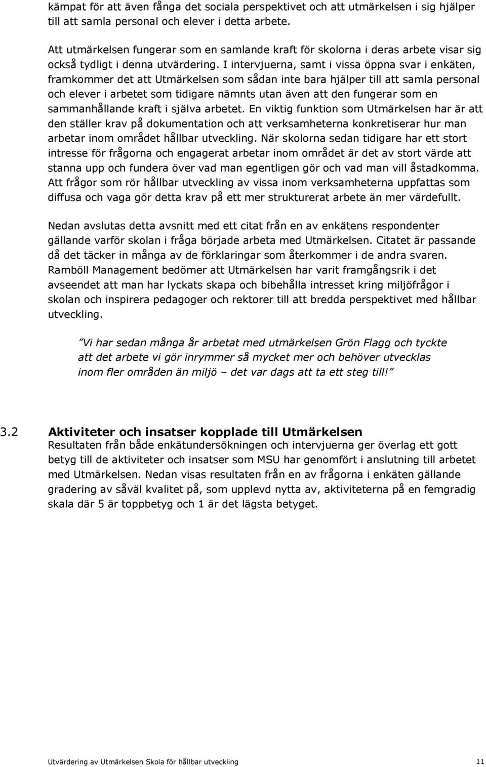 I intervjuerna, samt i vissa öppna svar i enkäten, framkommer det att Utmärkelsen som sådan inte bara hjälper till att samla personal och elever i arbetet som tidigare nämnts utan även att den