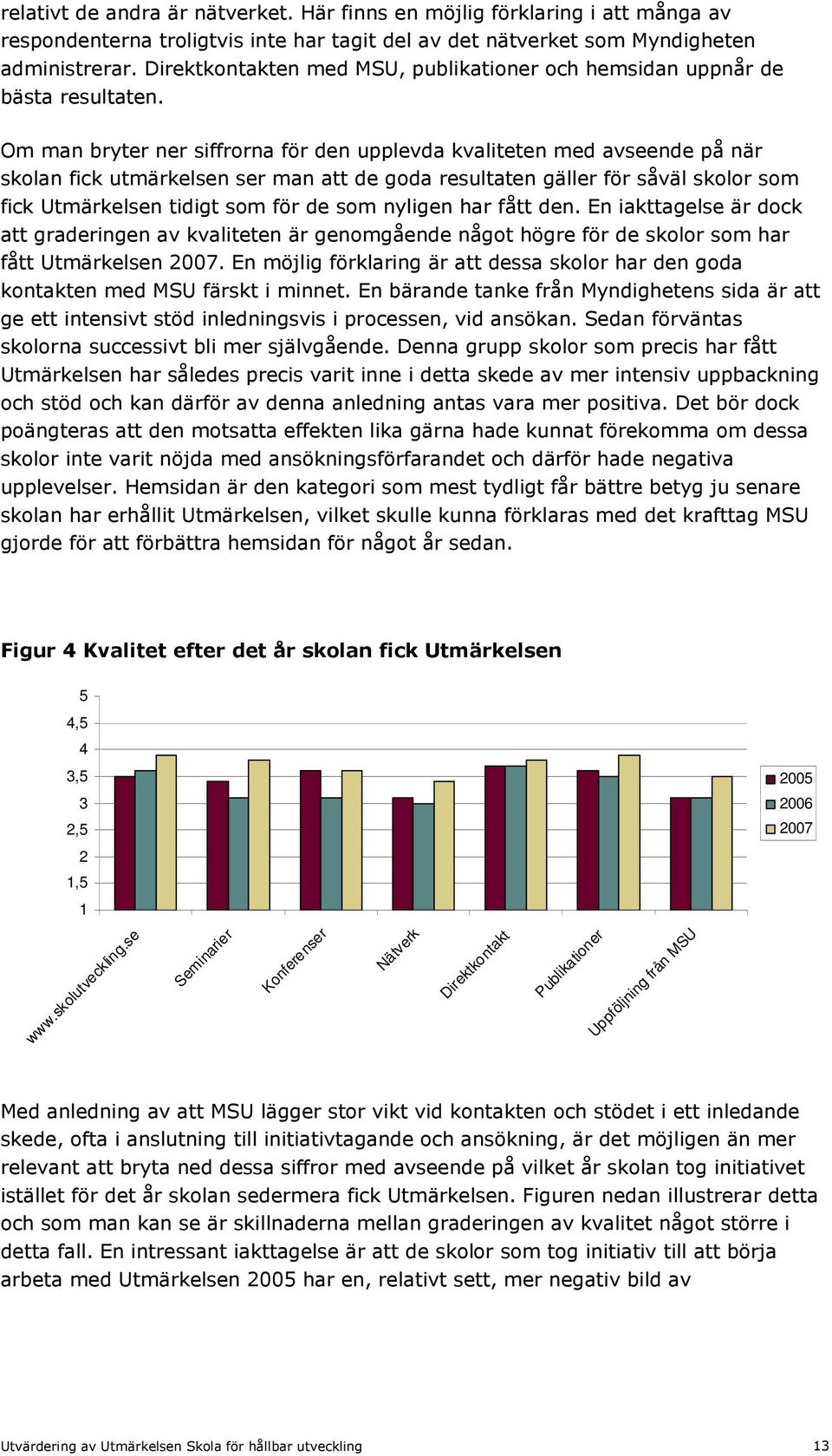 Om man bryter ner siffrorna för den upplevda kvaliteten med avseende på när skolan fick utmärkelsen ser man att de goda resultaten gäller för såväl skolor som fick Utmärkelsen tidigt som för de som