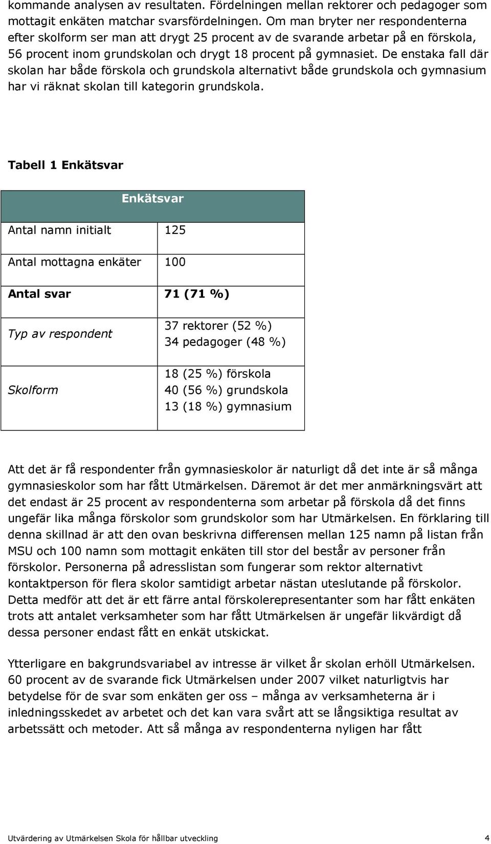 De enstaka fall där skolan har både förskola och grundskola alternativt både grundskola och gymnasium har vi räknat skolan till kategorin grundskola.