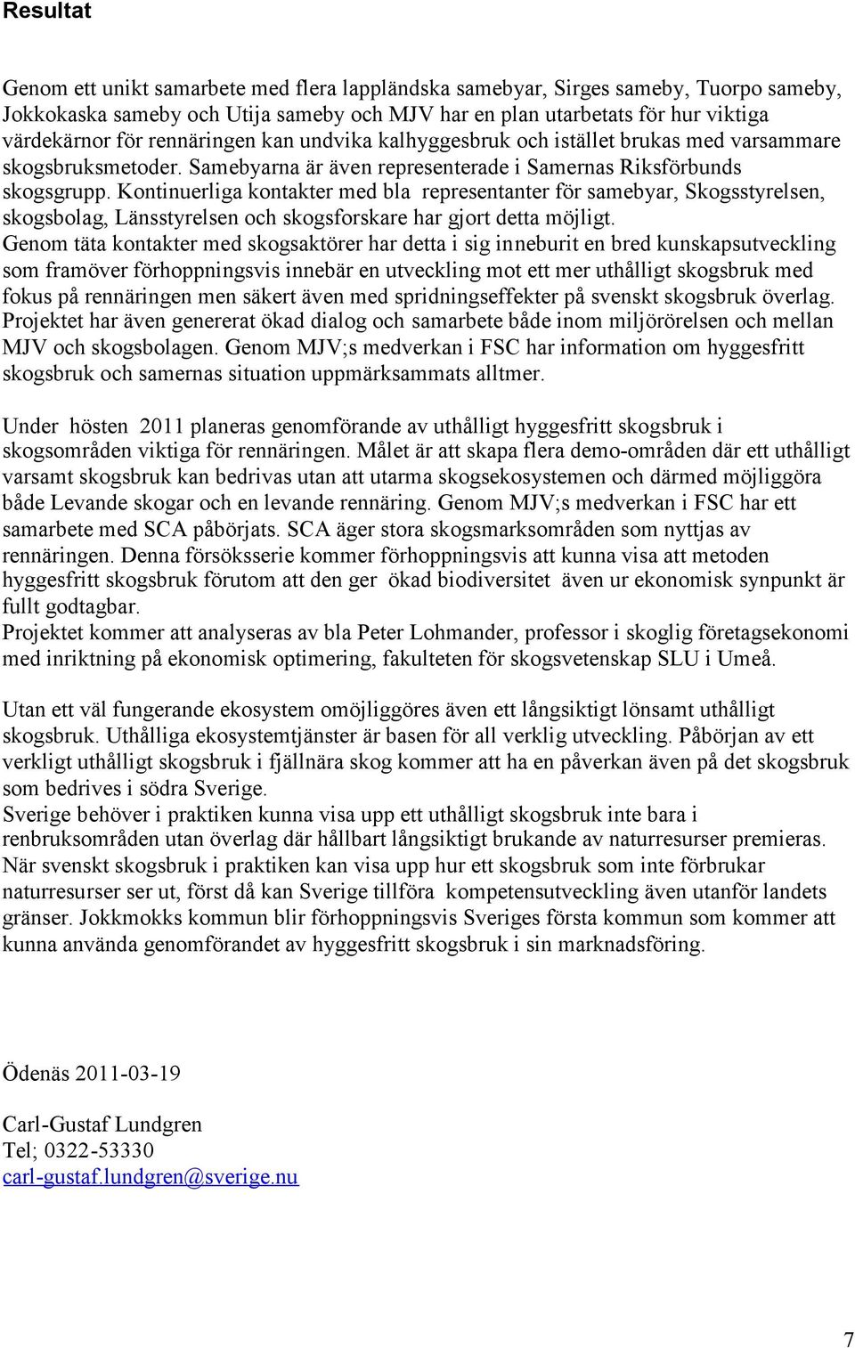 Kontinuerliga kontakter med bla representanter för samebyar, Skogsstyrelsen, skogsbolag, Länsstyrelsen och skogsforskare har gjort detta möjligt.