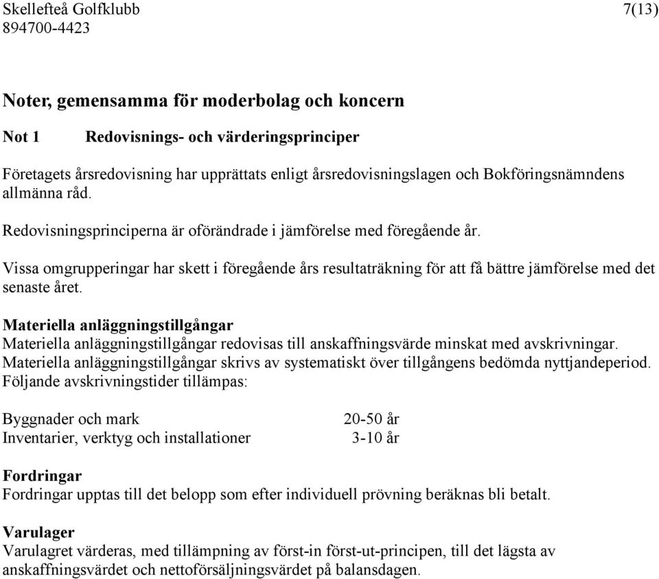 Materiella anläggningstillgångar Materiella anläggningstillgångar redovisas till anskaffningsvärde minskat med avskrivningar.
