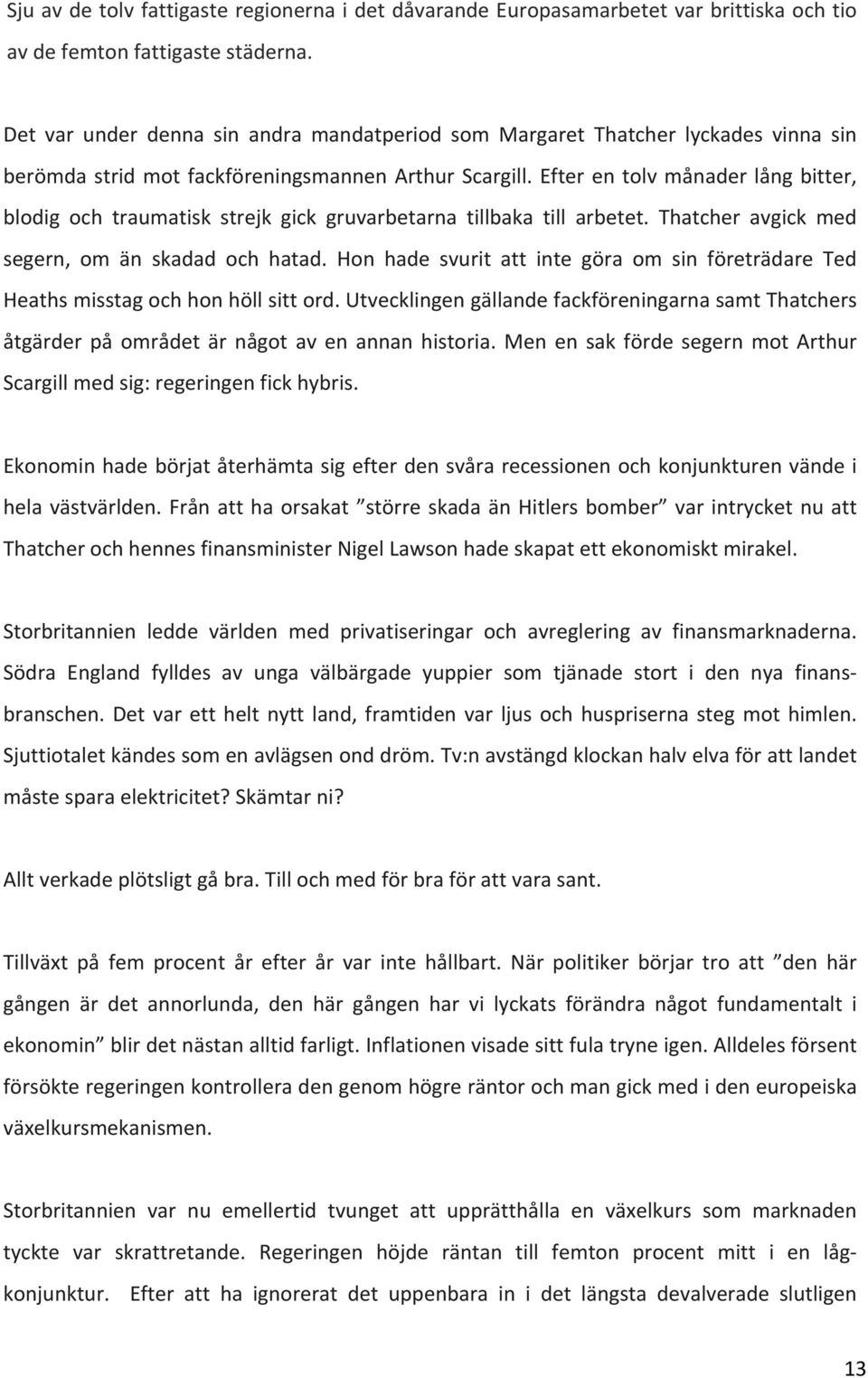 Efter en tolv månader lång bitter, blodig och traumatisk strejk gick gruvarbetarna tillbaka till arbetet. Thatcher avgick med segern, om än skadad och hatad.