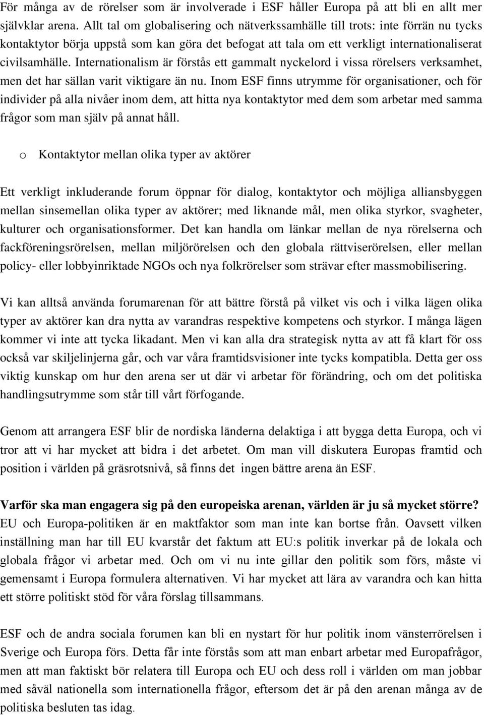 Internationalism är förstås ett gammalt nyckelord i vissa rörelsers verksamhet, men det har sällan varit viktigare än nu.