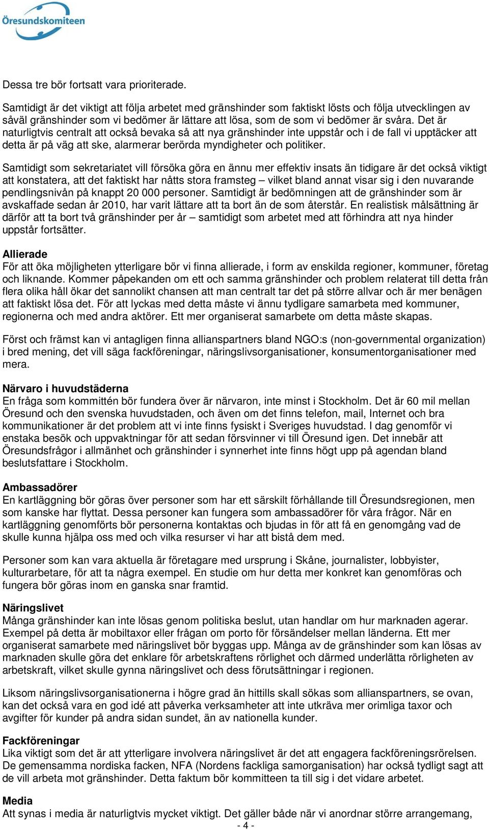 Det är naturligtvis centralt att också bevaka så att nya gränshinder inte uppstår och i de fall vi upptäcker att detta är på väg att ske, alarmerar berörda myndigheter och politiker.