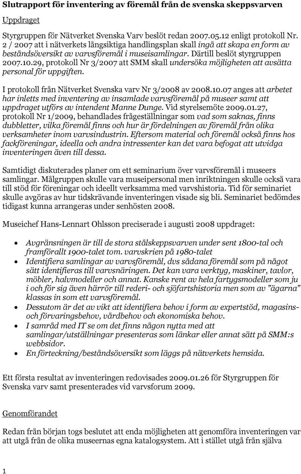 29, protokoll Nr 3/2007 att SMM skall undersöka möjligheten att avsätta personal för uppgiften. I protokoll från Nätverket Svenska varv Nr 3/2008 av 2008.10.