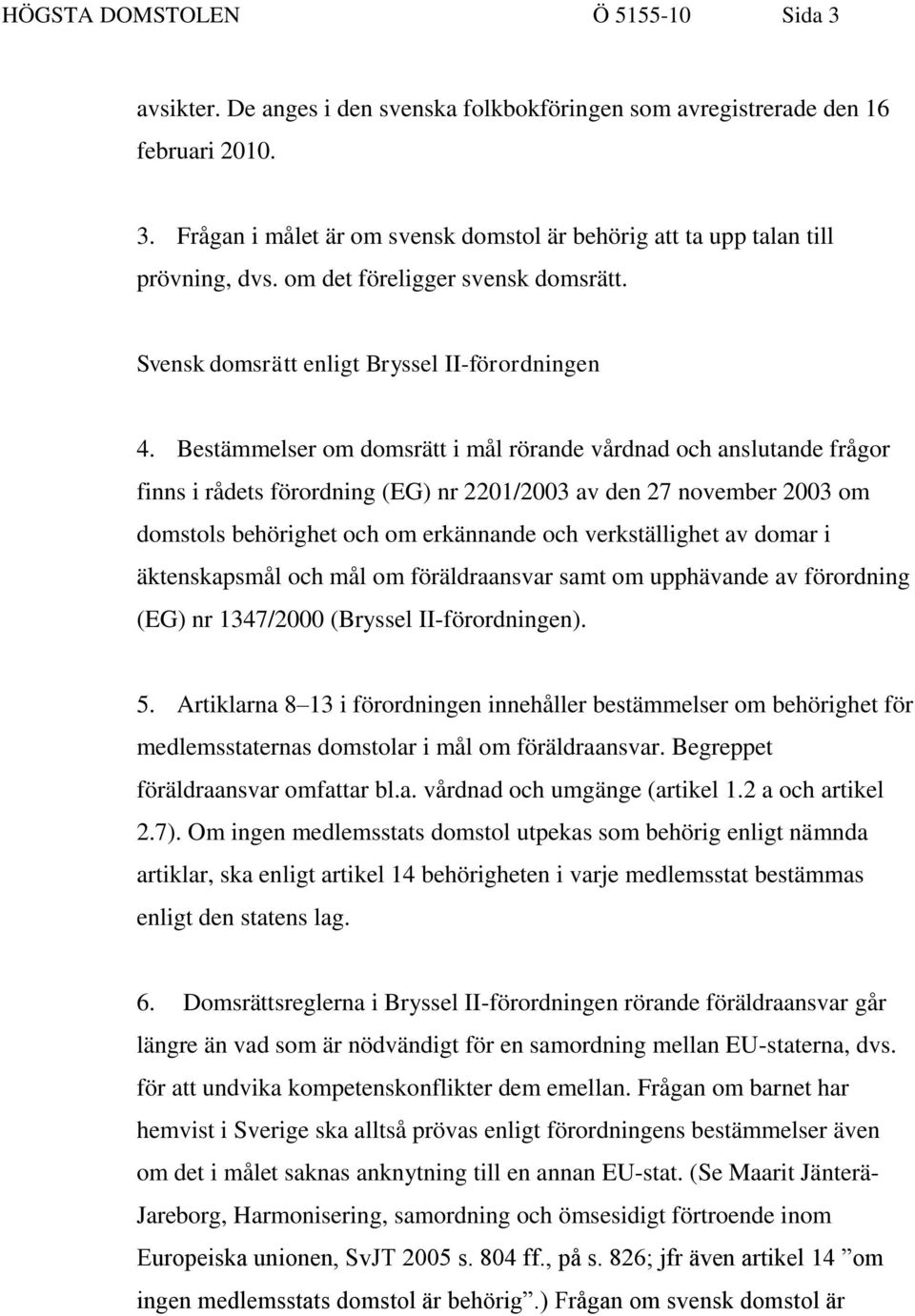 Bestämmelser om domsrätt i mål rörande vårdnad och anslutande frågor finns i rådets förordning (EG) nr 2201/2003 av den 27 november 2003 om domstols behörighet och om erkännande och verkställighet av