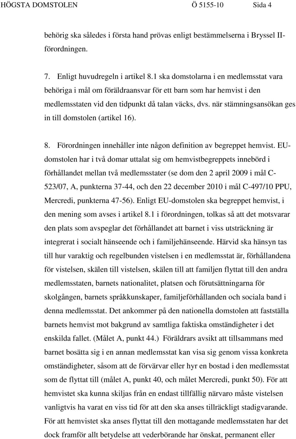 när stämningsansökan ges in till domstolen (artikel 16). 8. Förordningen innehåller inte någon definition av begreppet hemvist.