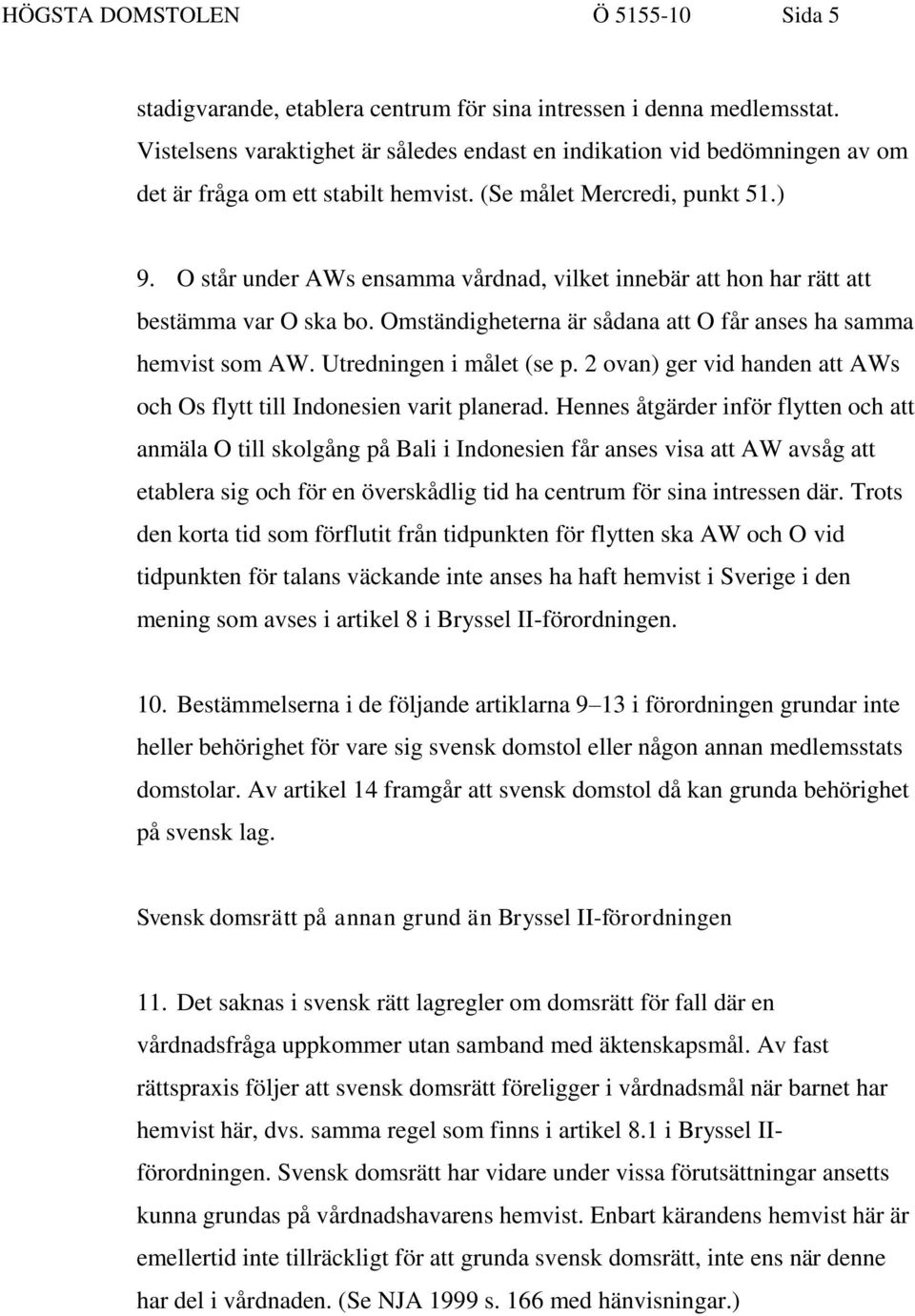 O står under AWs ensamma vårdnad, vilket innebär att hon har rätt att bestämma var O ska bo. Omständigheterna är sådana att O får anses ha samma hemvist som AW. Utredningen i målet (se p.