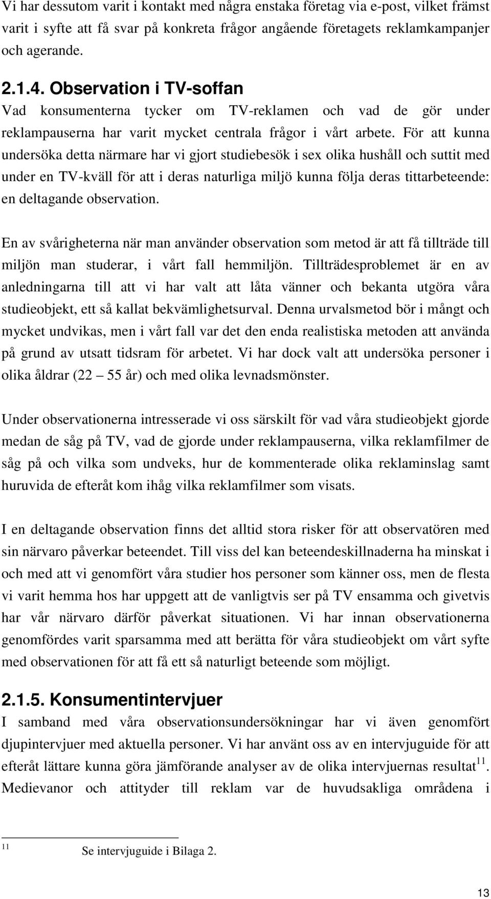 För att kunna undersöka detta närmare har vi gjort studiebesök i sex olika hushåll och suttit med under en TV-kväll för att i deras naturliga miljö kunna följa deras tittarbeteende: en deltagande