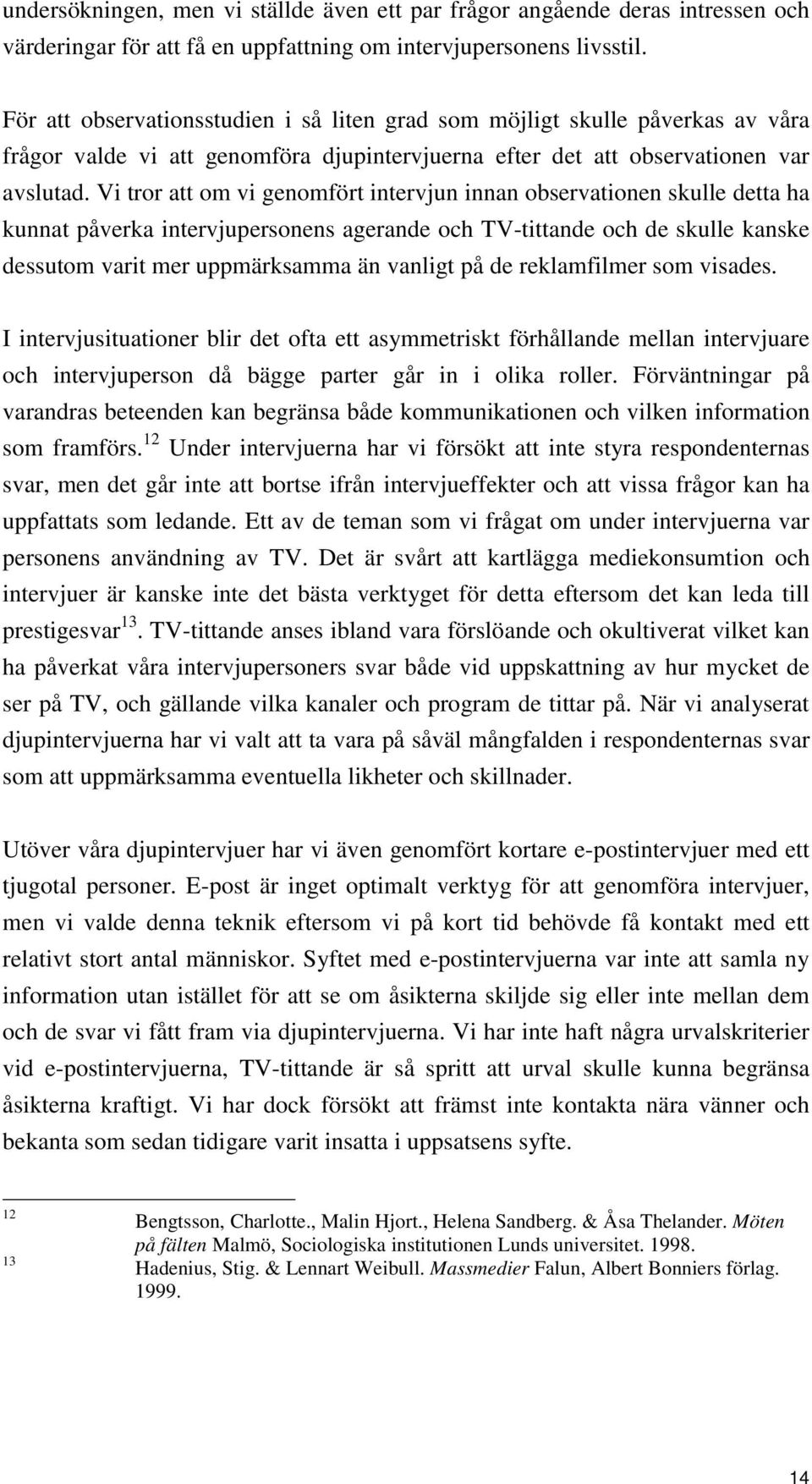 Vi tror att om vi genomfört intervjun innan observationen skulle detta ha kunnat påverka intervjupersonens agerande och TV-tittande och de skulle kanske dessutom varit mer uppmärksamma än vanligt på