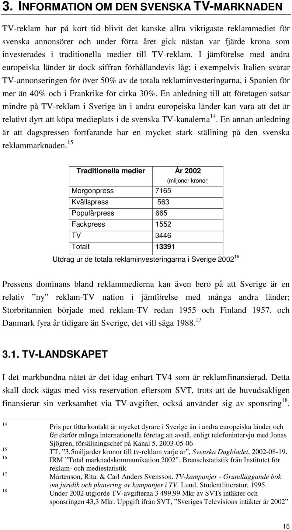 I jämförelse med andra europeiska länder är dock siffran förhållandevis låg; i exempelvis Italien svarar TV-annonseringen för över 50% av de totala reklaminvesteringarna, i Spanien för mer än 40% och