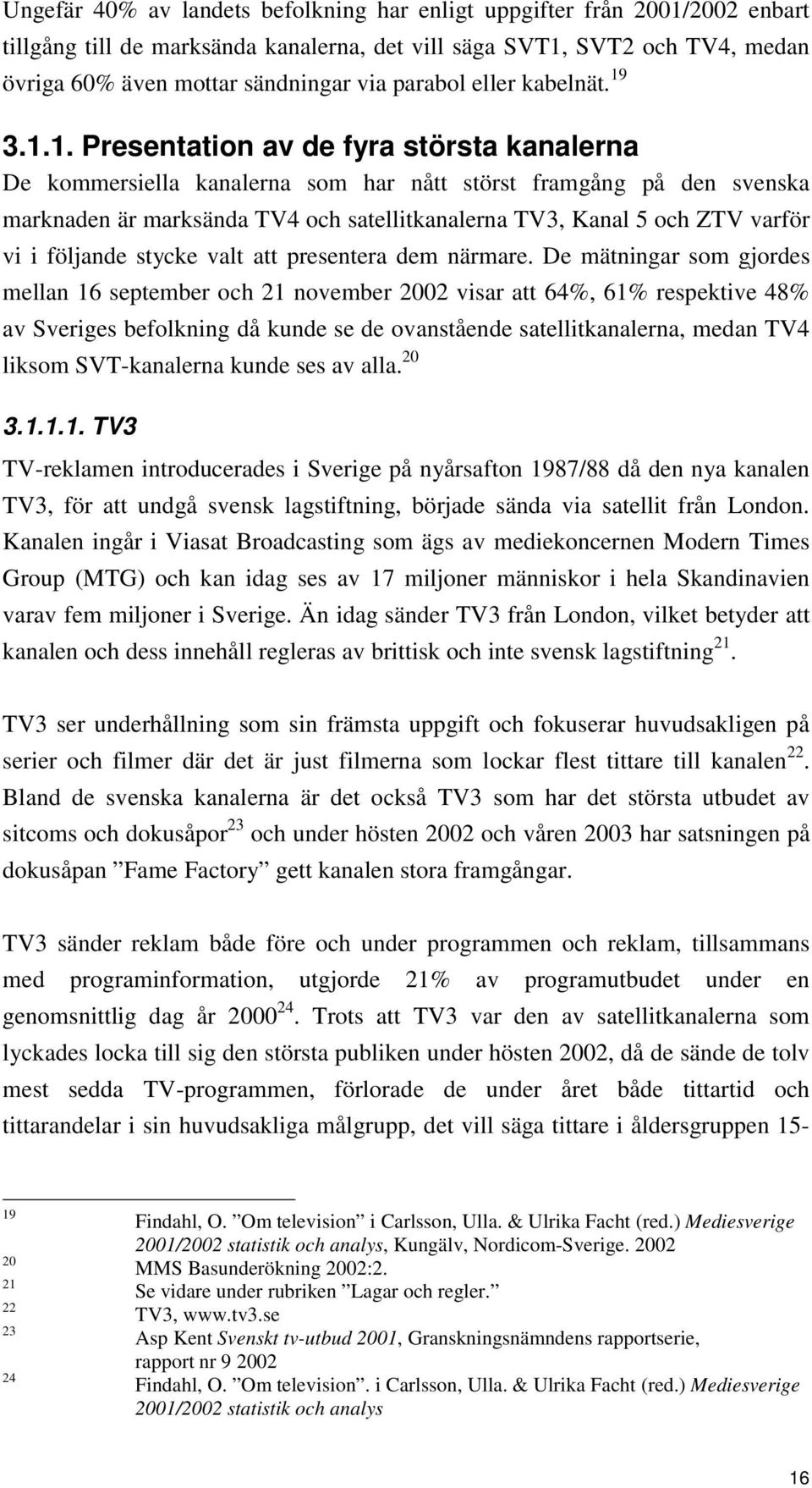 3.1.1. Presentation av de fyra största kanalerna De kommersiella kanalerna som har nått störst framgång på den svenska marknaden är marksända TV4 och satellitkanalerna TV3, Kanal 5 och ZTV varför vi