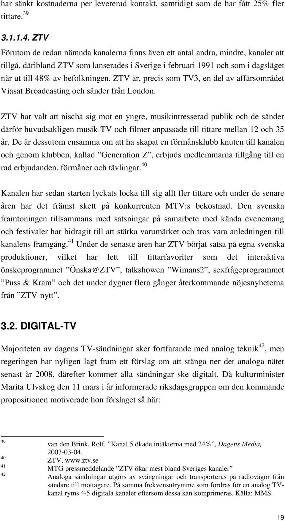 befolkningen. ZTV är, precis som TV3, en del av affärsområdet Viasat Broadcasting och sänder från London.