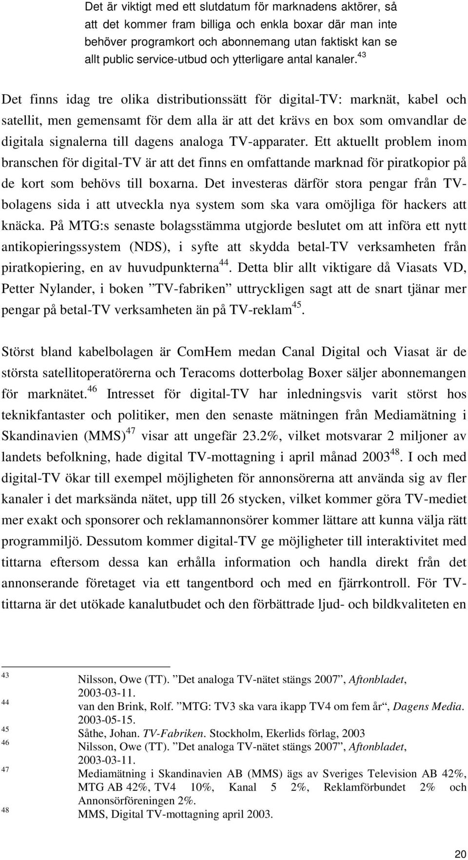 43 Det finns idag tre olika distributionssätt för digital-tv: marknät, kabel och satellit, men gemensamt för dem alla är att det krävs en box som omvandlar de digitala signalerna till dagens analoga