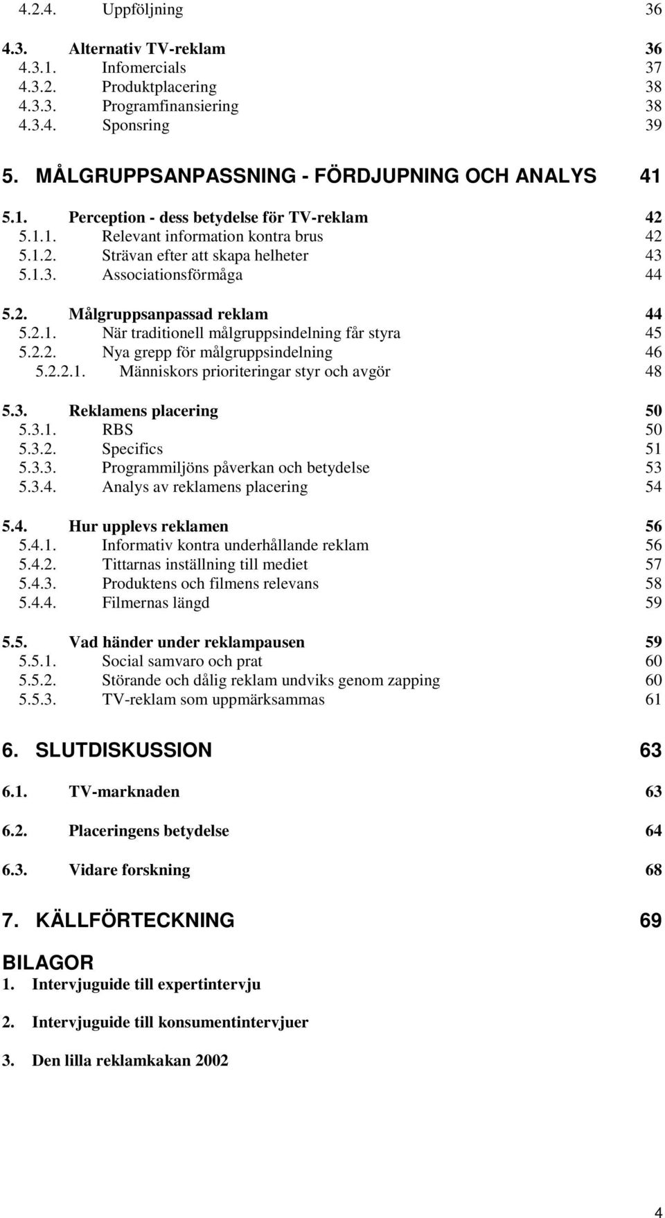 5.1.3. Associationsförmåga 44 5.2. Målgruppsanpassad reklam 44 5.2.1. När traditionell målgruppsindelning får styra 45 5.2.2. Nya grepp för målgruppsindelning 46 5.2.2.1. Människors prioriteringar styr och avgör 48 5.